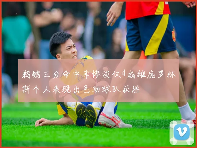 鹈鹕三分命中率惨淡仅4成雄鹿罗林斯个人表现出色助球队获胜