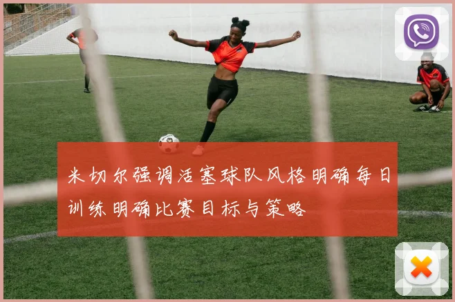 米切尔强调活塞球队风格明确每日训练明确比赛目标与策略