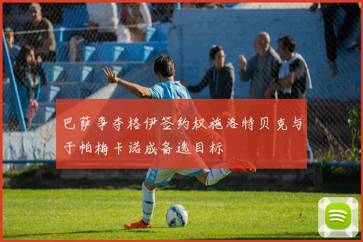 巴萨争夺格伊签约权施洛特贝克与于帕梅卡诺成备选目标