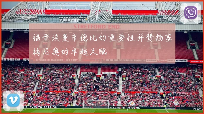 福登谈曼市德比的重要性并赞扬塞梅尼奥的卓越天赋