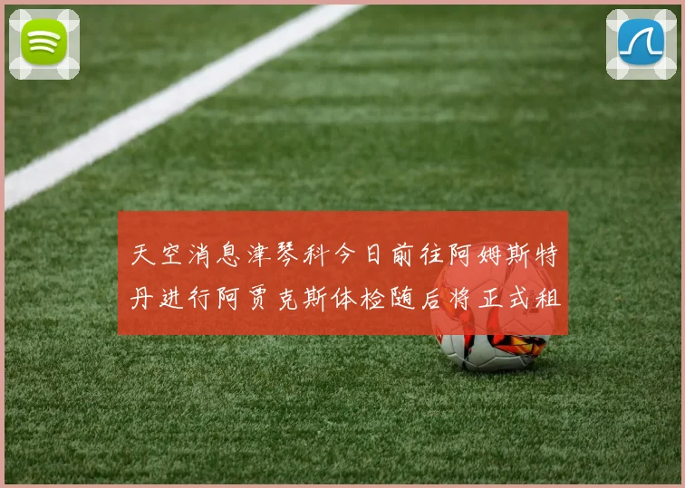 天空消息津琴科今日前往阿姆斯特丹进行阿贾克斯体检随后将正式租借加盟