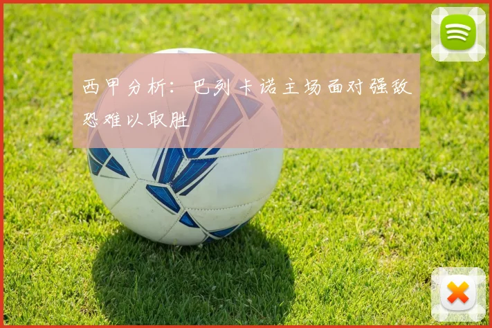 西甲分析：巴列卡诺主场面对强敌恐难以取胜