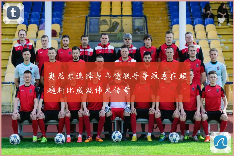 奥尼尔选择与韦德联手争冠意在超越科比成就伟大传奇
