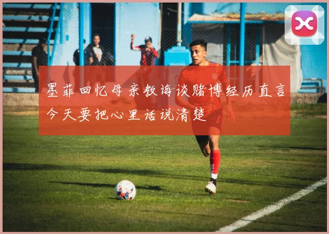 墨菲回忆母亲教诲谈赌博经历直言今天要把心里话说清楚