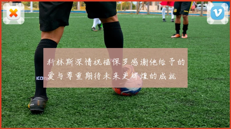 科林斯深情祝福保罗感谢他给予的爱与尊重期待未来更辉煌的成就