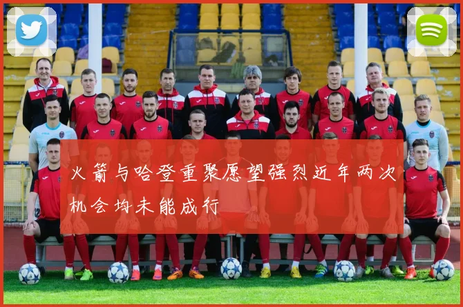 火箭与哈登重聚愿望强烈近年两次机会均未能成行
